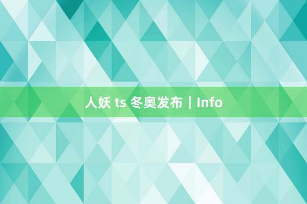 人妖 ts 冬奥发布｜Info